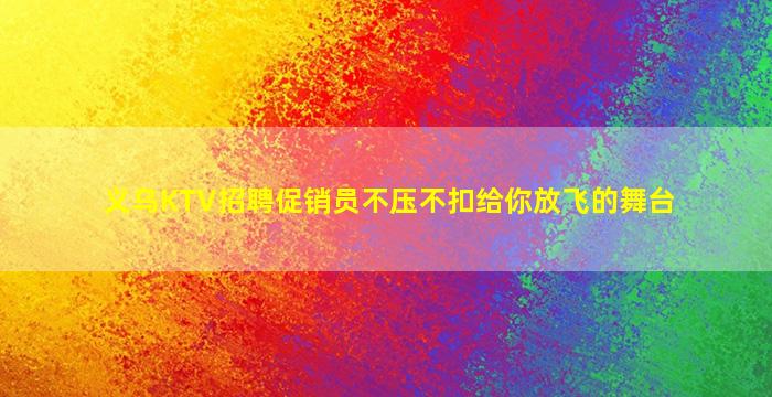 义乌KTV招聘促销员不压不扣给你放飞的舞台