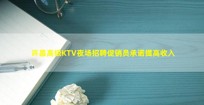 许昌高级KTV夜场招聘促销员承诺提高收入